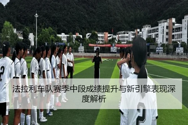 法拉利车队赛季中段成绩提升与新引擎表现深度解析